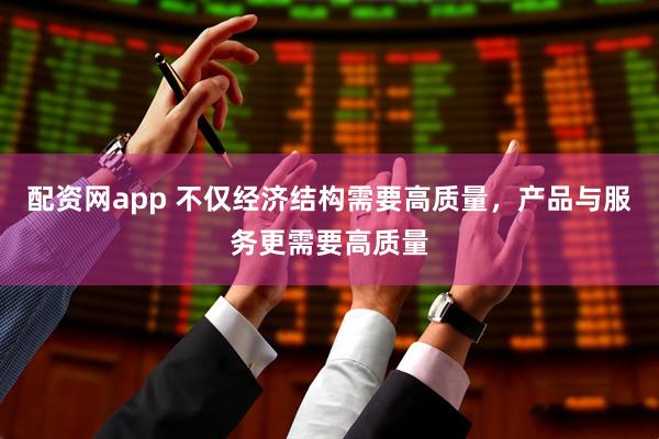 配资网app 不仅经济结构需要高质量，产品与服务更需要高质量