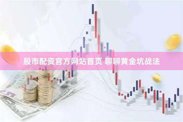 股市配资官方网站首页 聊聊黄金坑战法