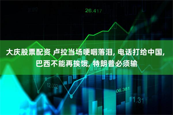 大庆股票配资 卢拉当场哽咽落泪, 电话打给中国, 巴西不能再挨饿, 特朗普必须输