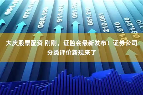 大庆股票配资 刚刚，证监会最新发布！证券公司分类评价新规来了