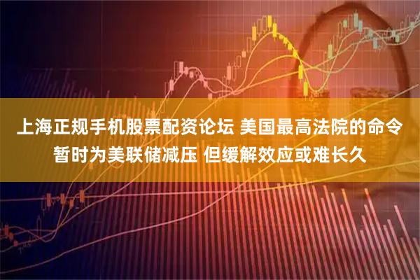 上海正规手机股票配资论坛 美国最高法院的命令暂时为美联储减压 但缓解效应或难长久
