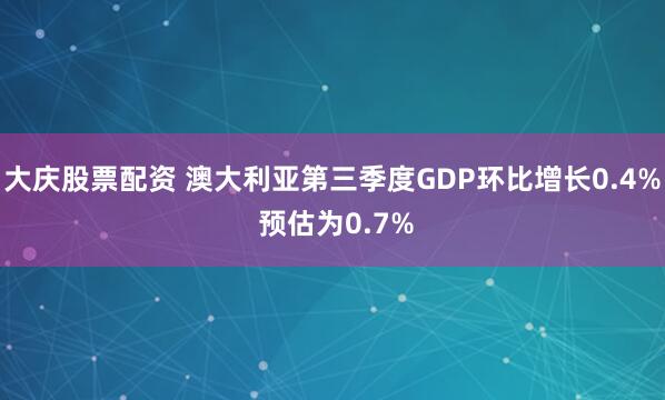 大庆股票配资 澳大利亚第三季度GDP环比增长0.4% 预估为0.7%