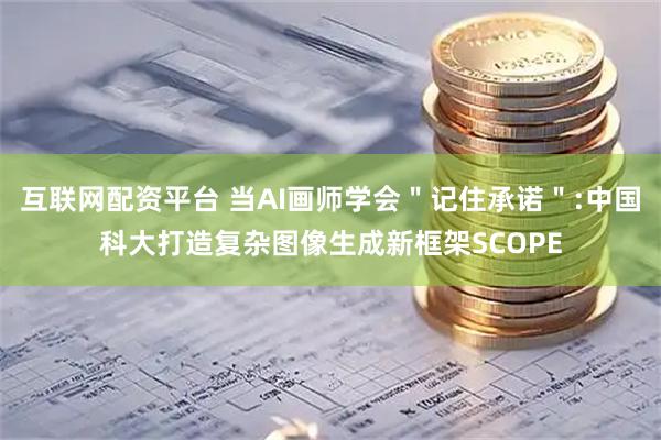 互联网配资平台 当AI画师学会＂记住承诺＂:中国科大打造复杂图像生成新框架SCOPE
