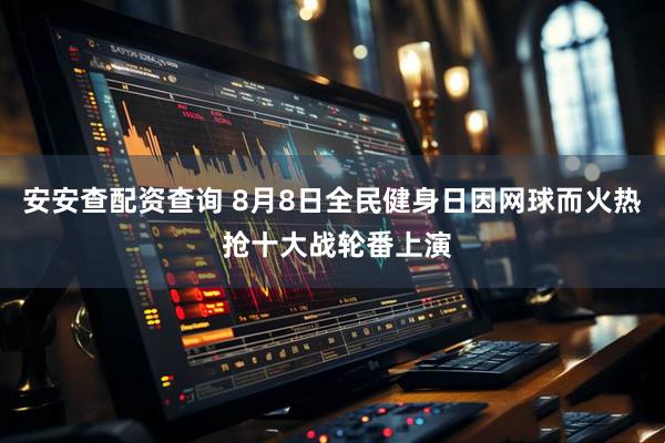 安安查配资查询 8月8日全民健身日因网球而火热 抢十大战轮番上演