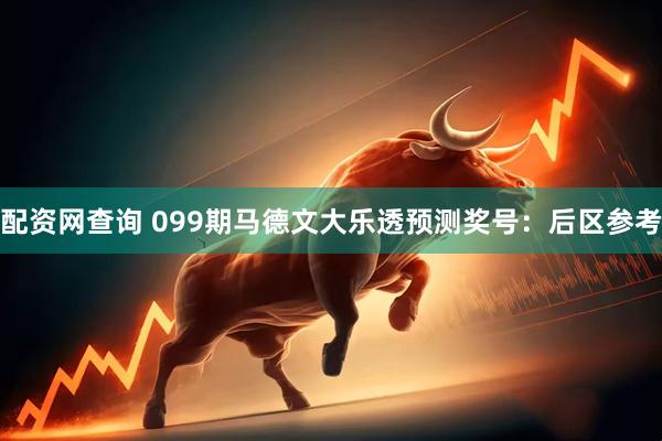 配资网查询 099期马德文大乐透预测奖号：后区参考